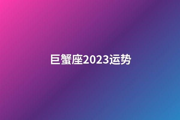 巨蟹座2023运势（2023年巨蟹座全年运势）-第1张-星座运势-玄机派