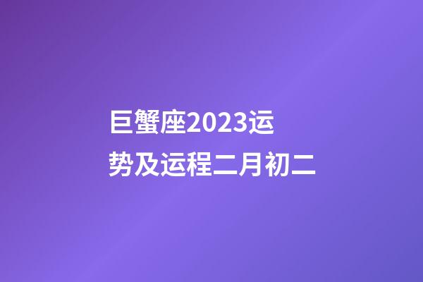 巨蟹座2023运势及运程二月初二-第1张-星座运势-玄机派