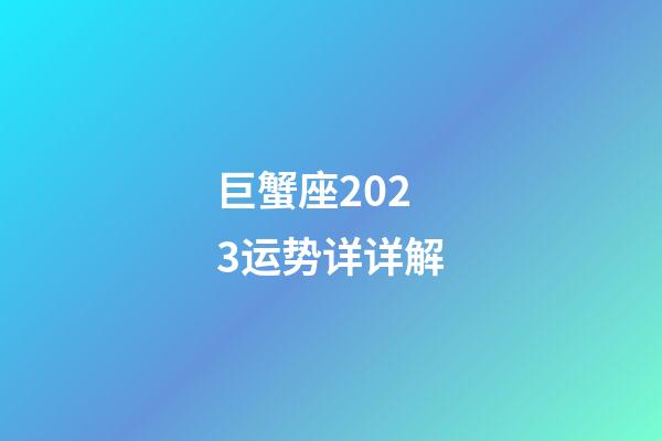 巨蟹座2023运势详详解-第1张-星座运势-玄机派