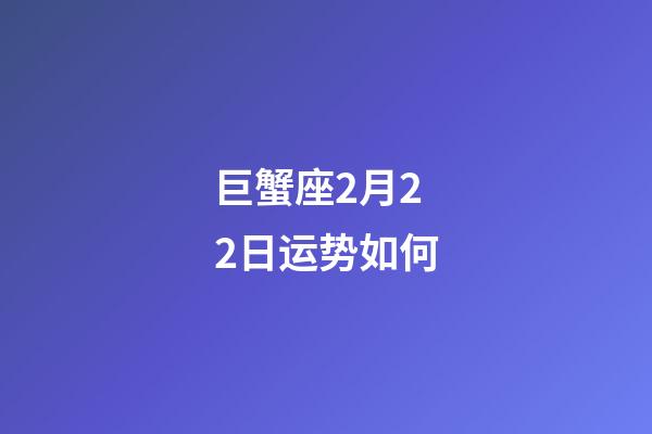 巨蟹座2月22日运势如何-第1张-星座运势-玄机派