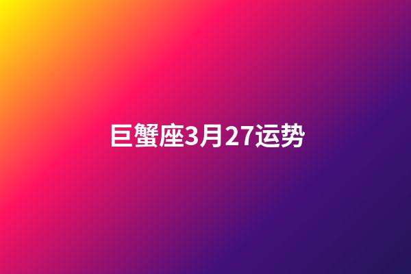 巨蟹座3月27运势-第1张-星座运势-玄机派