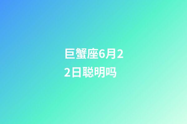 巨蟹座6月22日聪明吗-第1张-星座运势-玄机派