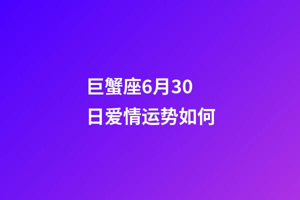 巨蟹座6月30日爱情运势如何-第1张-星座运势-玄机派