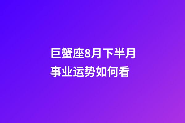 巨蟹座8月下半月事业运势如何看