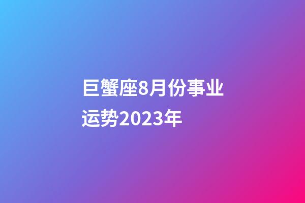 巨蟹座8月份事业运势2023年-第1张-星座运势-玄机派