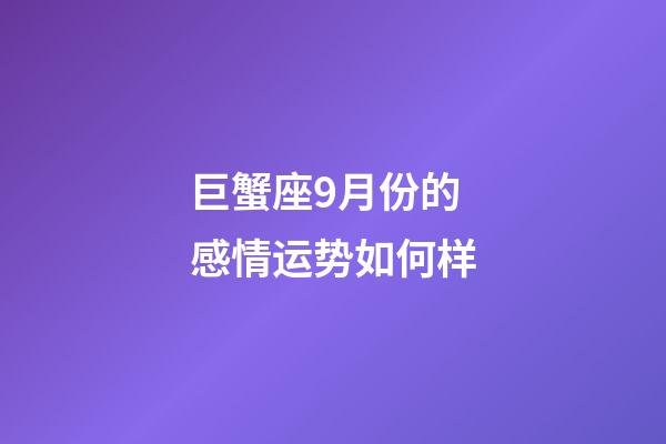 巨蟹座9月份的感情运势如何样-第1张-星座运势-玄机派