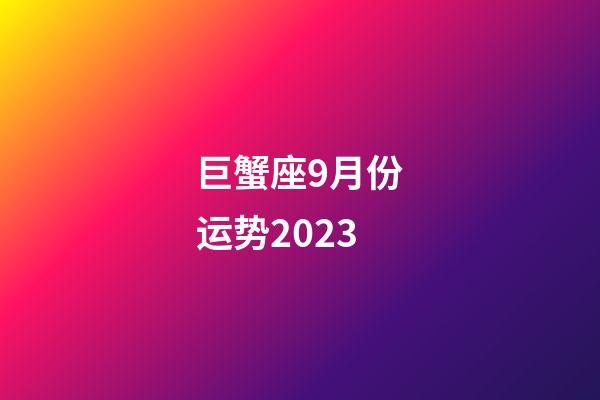 巨蟹座9月份运势2023-第1张-星座运势-玄机派