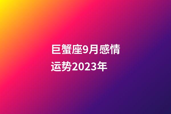 巨蟹座9月感情运势2023年-第1张-星座运势-玄机派