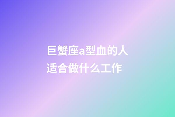 巨蟹座a型血的人适合做什么工作-第1张-星座运势-玄机派