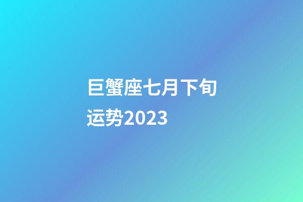 巨蟹座七月下旬运势2023-第1张-星座运势-玄机派