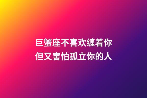 巨蟹座不喜欢缠着你但又害怕孤立你的人-第1张-星座运势-玄机派