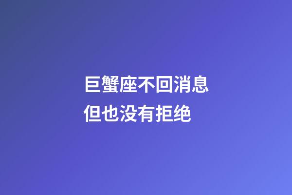 巨蟹座不回消息但也没有拒绝-第1张-星座运势-玄机派