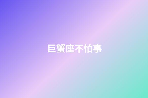 巨蟹座不怕事-第1张-星座运势-玄机派