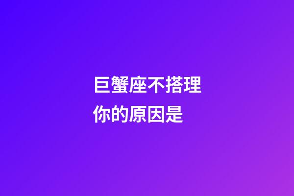 巨蟹座不搭理你的原因是-第1张-星座运势-玄机派