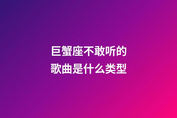 巨蟹座不敢听的歌曲是什么类型-第1张-星座运势-玄机派