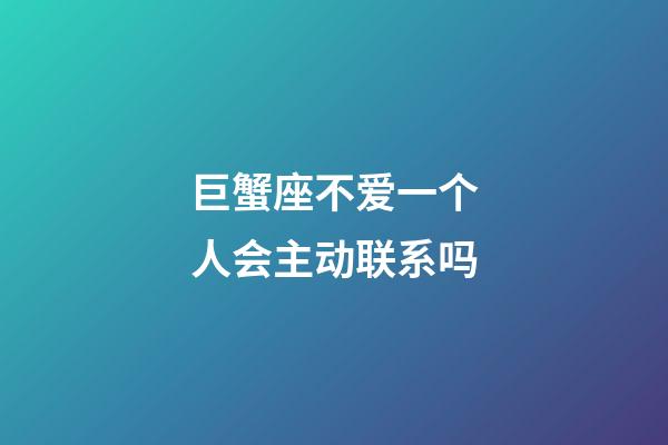 巨蟹座不爱一个人会主动联系吗-第1张-星座运势-玄机派