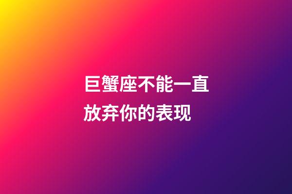 巨蟹座不能一直放弃你的表现-第1张-星座运势-玄机派