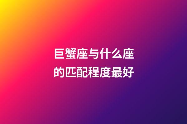 巨蟹座与什么座的匹配程度最好-第1张-星座运势-玄机派