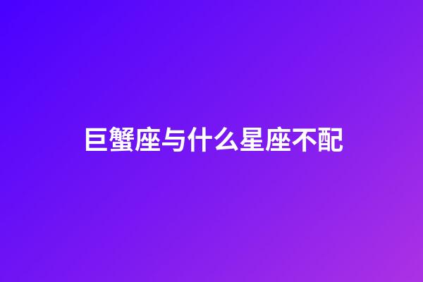 巨蟹座与什么星座不配-第1张-星座运势-玄机派