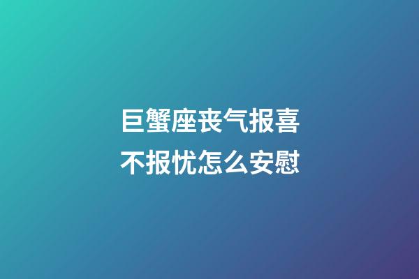 巨蟹座丧气报喜不报忧怎么安慰-第1张-星座运势-玄机派