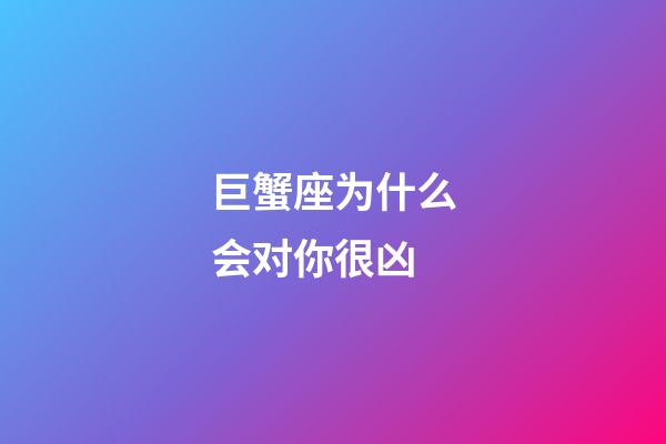 巨蟹座为什么会对你很凶-第1张-星座运势-玄机派