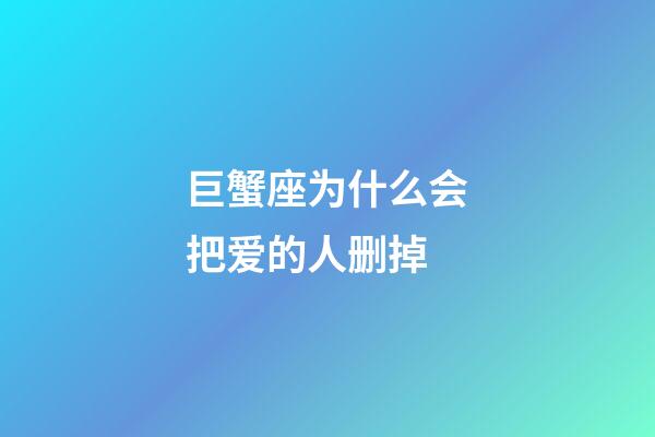 巨蟹座为什么会把爱的人删掉