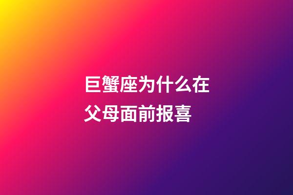 巨蟹座为什么在父母面前报喜-第1张-星座运势-玄机派