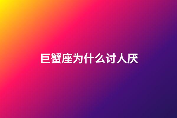 巨蟹座为什么讨人厌-第1张-星座运势-玄机派