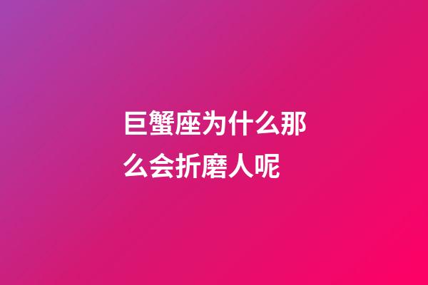 巨蟹座为什么那么会折磨人呢-第1张-星座运势-玄机派