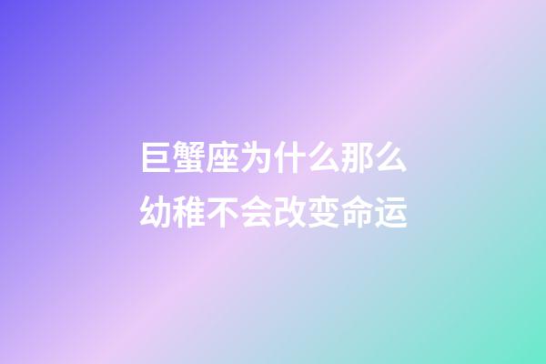 巨蟹座为什么那么幼稚不会改变命运-第1张-星座运势-玄机派