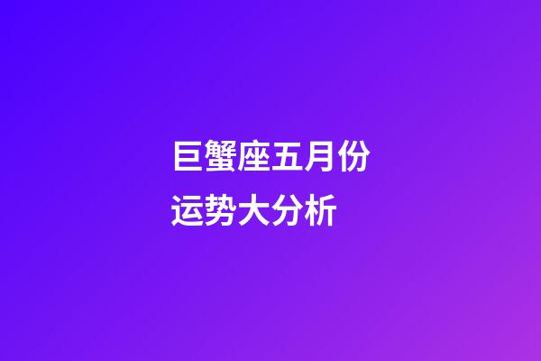 巨蟹座五月份运势大分析-第1张-星座运势-玄机派