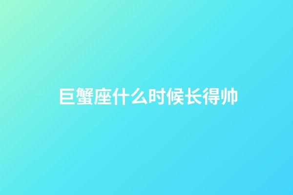 巨蟹座什么时候长得帅