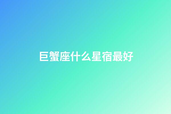 巨蟹座什么星宿最好-第1张-星座运势-玄机派