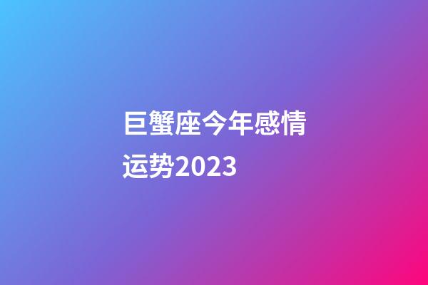 巨蟹座今年感情运势2023-第1张-星座运势-玄机派