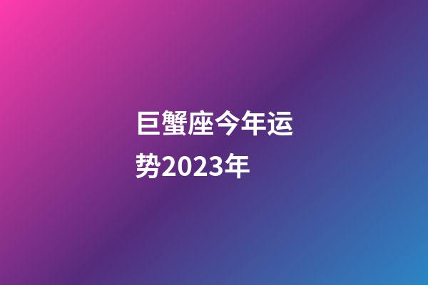 巨蟹座今年运势2023年-第1张-星座运势-玄机派