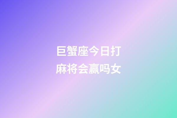 巨蟹座今日打麻将会赢吗女-第1张-星座运势-玄机派