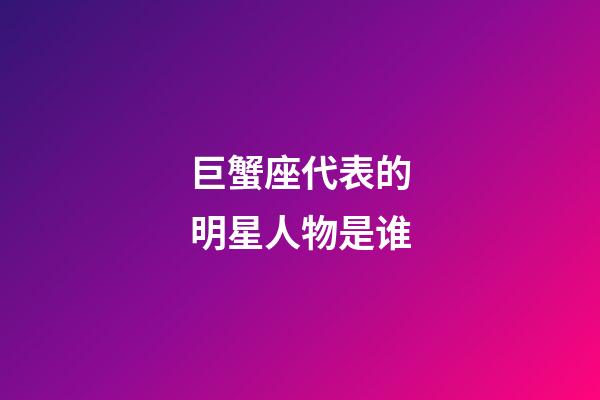 巨蟹座代表的明星人物是谁