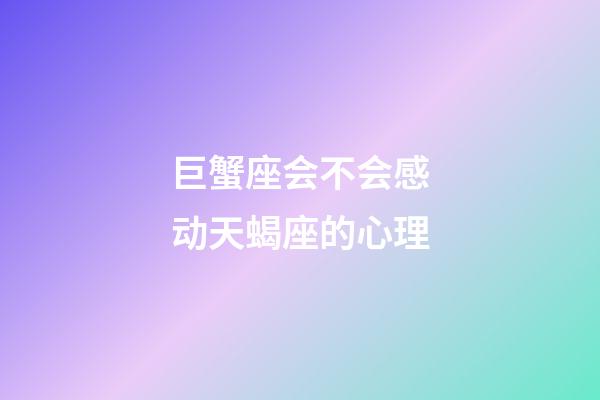 巨蟹座会不会感动天蝎座的心理-第1张-星座运势-玄机派