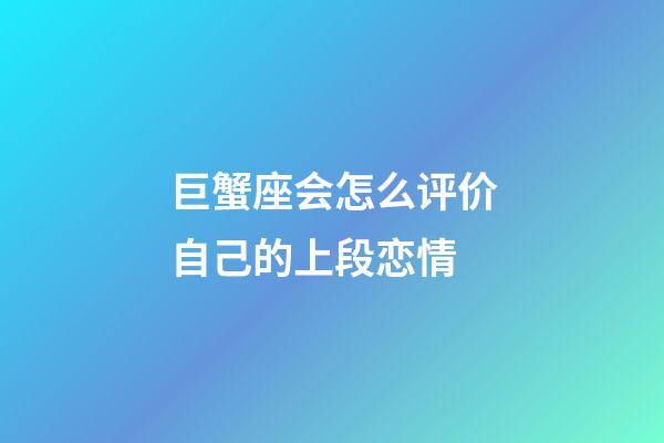 巨蟹座会怎么评价自己的上段恋情