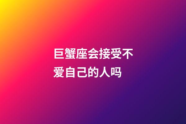 巨蟹座会接受不爱自己的人吗-第1张-星座运势-玄机派