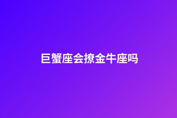 巨蟹座会撩金牛座吗-第1张-星座运势-玄机派