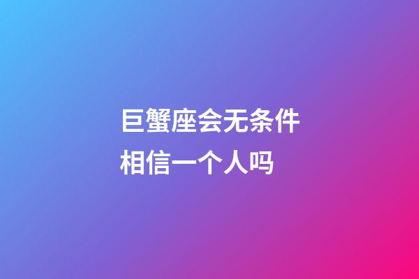 巨蟹座会无条件相信一个人吗-第1张-星座运势-玄机派