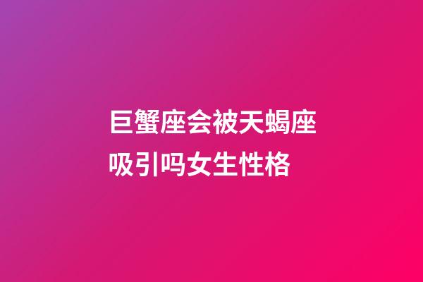 巨蟹座会被天蝎座吸引吗女生性格-第1张-星座运势-玄机派