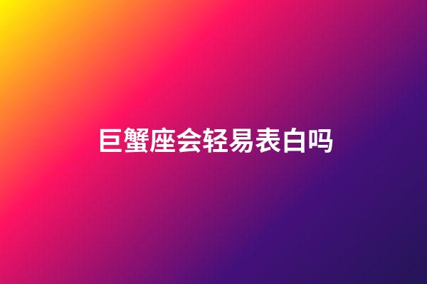 巨蟹座会轻易表白吗-第1张-星座运势-玄机派