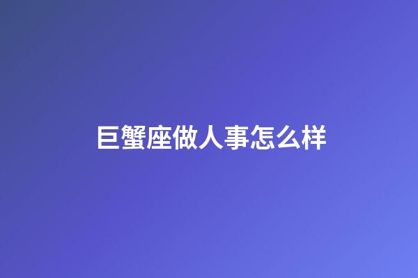 巨蟹座做人事怎么样-第1张-星座运势-玄机派