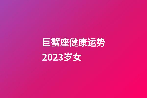 巨蟹座健康运势2023岁女-第1张-星座运势-玄机派