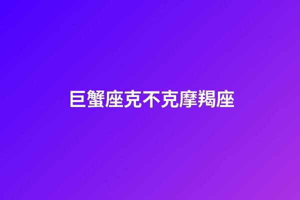 巨蟹座克不克摩羯座-第1张-星座运势-玄机派