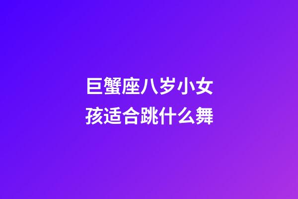 巨蟹座八岁小女孩适合跳什么舞-第1张-星座运势-玄机派