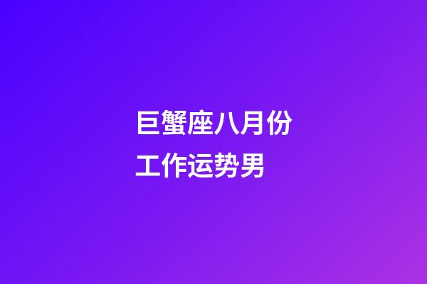 巨蟹座八月份工作运势男-第1张-星座运势-玄机派