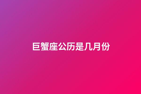 巨蟹座公历是几月份